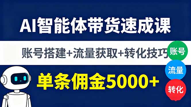 AI智能体带货速成课，账号搭建+流量获取+转化技巧，单条佣金5000+-云创优业
