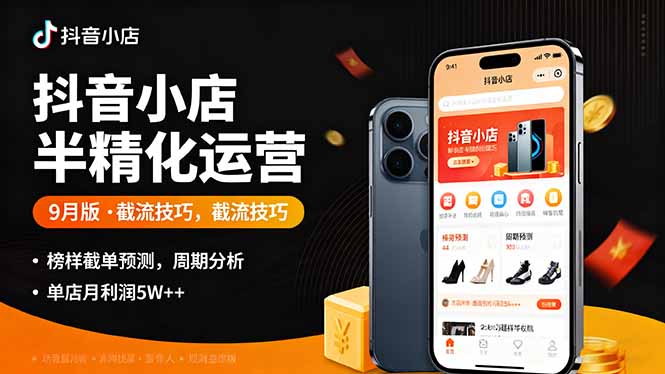 抖音小店半精细化运营9月版，截流技巧,榜单预判,周期分析，单店月利润5w+-云创优业