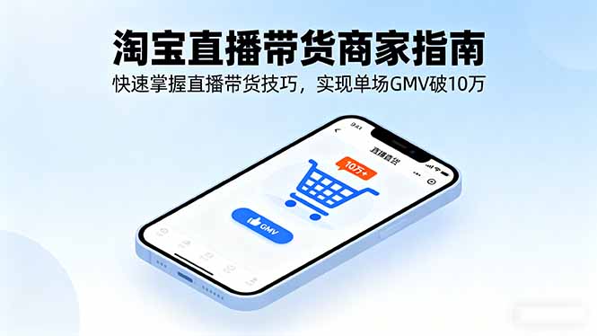 淘宝直播带货商家指南，快速掌握直播带货技巧，实现单场GMV破10万-创客圈