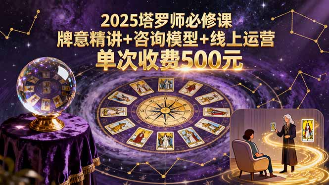 2025塔罗师必修课，牌意精讲+咨询模型+线上运营，单次收费500元-胜创圈