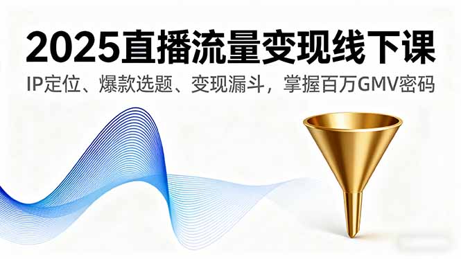 2025直播流量变现线下课，IP定位、爆款选题、变现漏斗，掌握百万GMV密码-点创网
