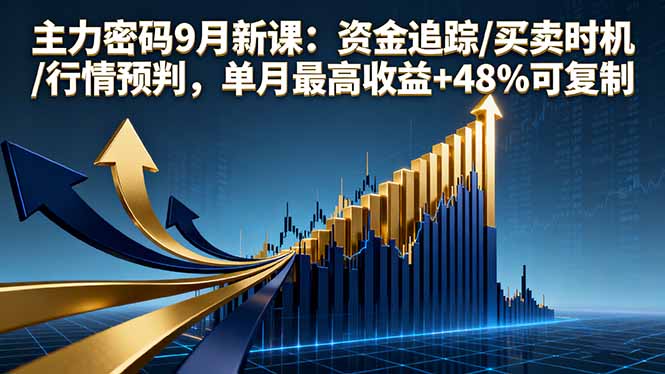 主力密码9月新课：资金追踪/买卖时机/行情预判，单月最高收益+48%可复制-创客圈