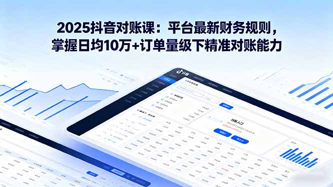 2025抖音 对账课：平台最新财务规则 掌握日均10万+订单量级下精准对账能力-点创网