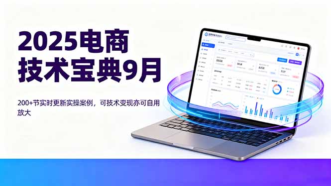 2025电商技术宝典9月：200+节实时更新实操案例，可技术变现亦可自用放大-点创网