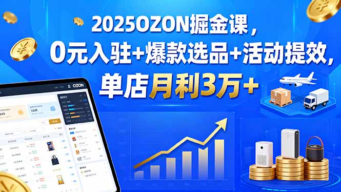 2025OZON掘金课，0元入驻+爆款选品+活动提效，单店月利3万+-伙伴笔记