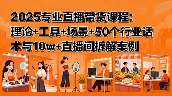 2025专业直播带货课程：理论+工具+场景+50个行业话术与10w+直播间拆解案例-伙伴笔记