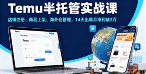 Temu半托管实战课,店铺注册、商品上架、海外仓管理,14天出单月净利破2万-优创圈