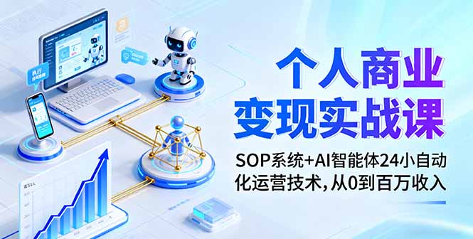 个人商业变现实战课：SOP系统+AI智能体24小自动化运营技术，从0到百万收入-创客圈