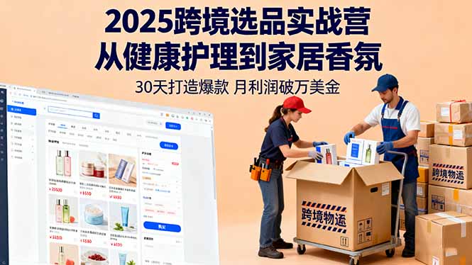 2025跨境选品实战营：从健康护理到家居香氛，30天打造爆款,月利润破万美金-聚创学社