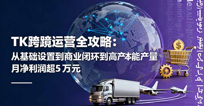 TK跨境运营全攻略：从基础设置到商业闭环到低成本量产，月净利润超5万美元-聚创学社
