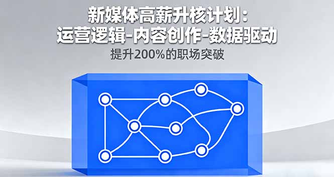 新媒体高薪升核计划：运营逻辑-内容创作-数据驱动，提升200%的职场突破-聚创学社