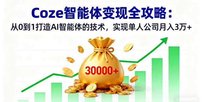 Coze智能体变现全攻略：从0到1打造AI智能体的技术，实现单人公司月入3万+-聚创学社