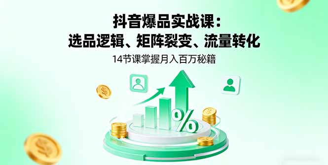 抖音爆品实战课：选品逻辑、矩阵裂变、流量转化，14节课掌握月入百万秘籍-聚创学社
