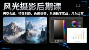 风光摄影后期课，一键换天空合成、特效制作、色调调整，月入过万-优创圈