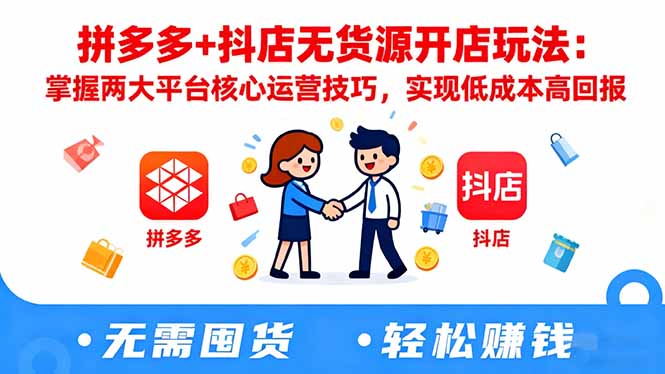 拼多多+抖店无货源开店玩法:掌握两大平台核心运营技巧,实现低成本高回报-课赚圈