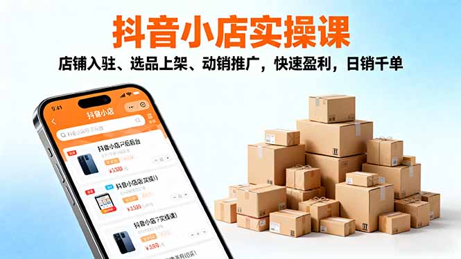 2025抖音小店实操课，店铺入驻、选品上架、动销推广，快速盈利，日销千单-优创圈