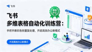 飞书 多维表格自动化训练营：手把手教你告别重复处理，开启高效办公新模式-优创圈