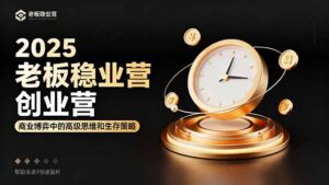 2025老板稳赚创业营：商业博弈中高级思维和生存策略，帮助创业者快速盈利-优创圈