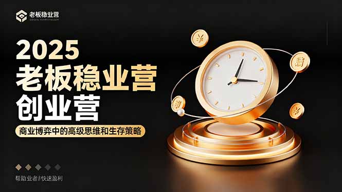 2025老板稳赚创业营:商业博弈中高级思维和生存策略,帮助创业者快速盈利-优创圈