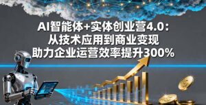 AI智能体+实体创业营4.0：从技术应用到商业变现 助力企业运营效率提升300%-优创圈