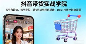 抖音带货实战学院:从平台趋势/账号定位/蓝V认证到团队搭建/Dou+投放全链路-优创圈