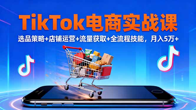 TikTok电商实战课10月，选品策略+店铺运营+流量获取+全流程技能，月入5万+-伙伴笔记