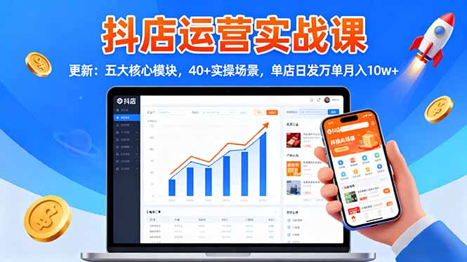 抖店运营实战课-更新：五大核心模块，40+实操场景，单店日发万单月入10w+-聚创学社