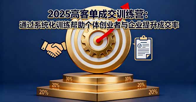 2025高客单成交训练营：通过系统化训练帮助个体创业者与企业提升成交率-云创优业
