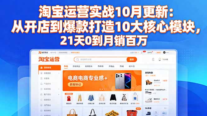 淘宝运营实战10月更新：从开店到爆款打造10大核心模块，21天0到月销百万-创客圈