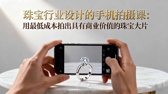 珠宝行业设计的手机拍摄课：用最低成本拍出具有商业价值的珠宝大片！-伙伴笔记