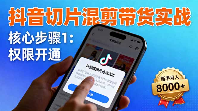 抖音切片混剪带货实战：权限开通、商品挂车、混剪手法，新手月入8000+-聚创学社