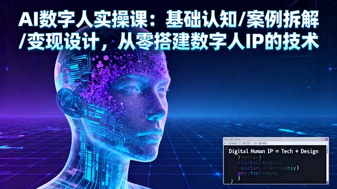 AI数字人实操课：基础认知/案例拆解/变现设计，从零搭建数字人IP的技术-伙伴笔记