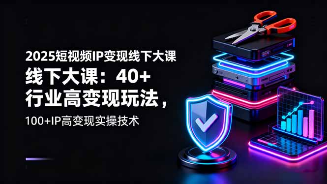 2025短视频IP变现线下大课：40+行业高变现玩法，100+IP高变现实操技术-点创网