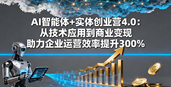 AI智能体+实体创业营4.0：从技术应用到商业变现 助力企业运营效率提升300%-伙伴笔记