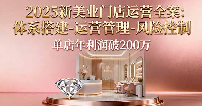 2025新美业门店运营全案:体系搭建-运营管理-风险控制,单店年利润破200万-创客圈
