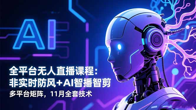 全平台无人直播课程:非实时防风+AI智播智剪+多平台矩阵,11月全套技术-课赚圈