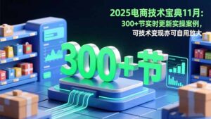 2025电商技术宝典11月：200+节实时更新实操案例，可技术变现亦可自用放大-优创圈