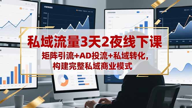 私域流量3天2夜线下课，矩阵引流+AD投流+私域转化，构建完整私域商业模式-优创圈