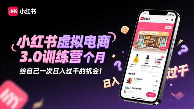 小红书虚拟电商3.0训练营：2025最后1个月，给自己一次日入过千的机会！-胜创圈