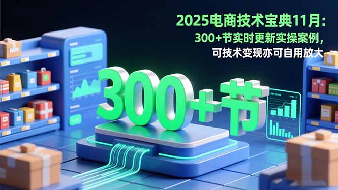 2025电商技术宝典11月：200+节实时更新实操案例，可技术变现亦可自用放大-胜创圈