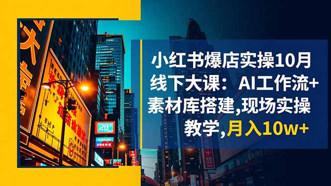 小红书爆店实操10月线下大课：AI工作流+素材库搭建,现场实操教学,月入10w+-胜创圈