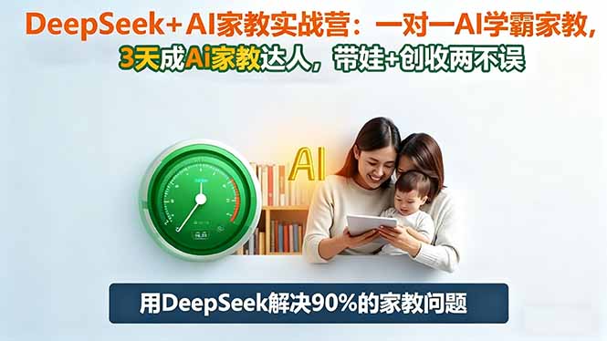 DeepSeek+AI家教实战营:1对1AI学霸家教,3天成Ai家教达人,带娃+创收两不误-铭创学社