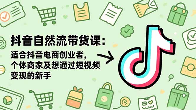 抖音自然流带货课：适合抖音电商创业者,个体商家及想通过短视频变现的新手-胜创圈