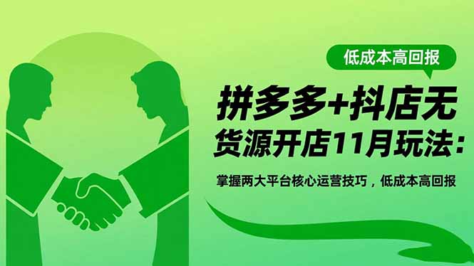 拼多多+抖店无货源开店11月玩法:掌握两大平台核心运营技巧,低成本高回报-创客圈