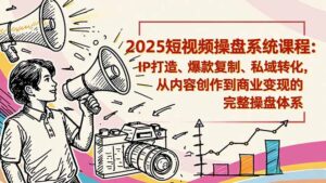 2025短视频操盘线下课程：IP打造、爆款复制、私域转化，从内容创作到商业变现的完整操盘体系-优创圈