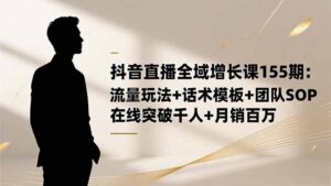 抖音直播全域增长课155期：流量玩法+话术模板+团队SOP，在线突破千人+…-优创圈