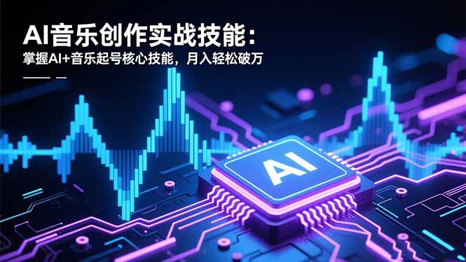 AI音乐创作实战技能：掌握AI+音乐起号核心技能，月入轻松破万-铭创学社