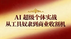 AI超级个体实战:从工具奴隶到商业收割机-优创圈