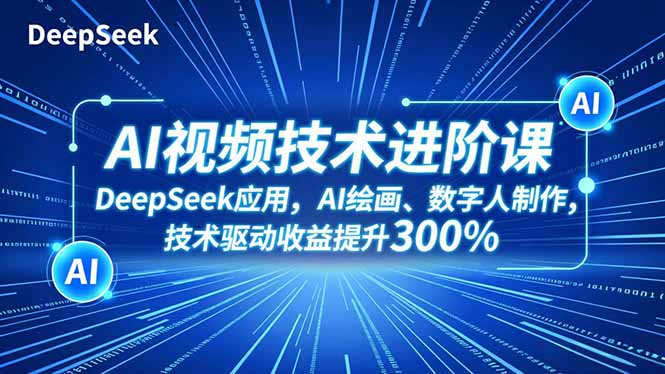 AI视频技术进阶课，DeepSeek应用、AI绘画、数字人制作，技术驱动收益提升300%-课赚圈