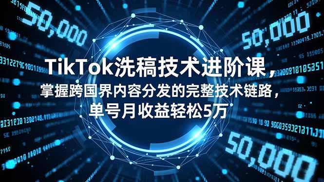 TikTok洗稿技术进阶课，掌握跨国界内容分发的完整技术链路，单号月收益轻松5万-胜创圈
